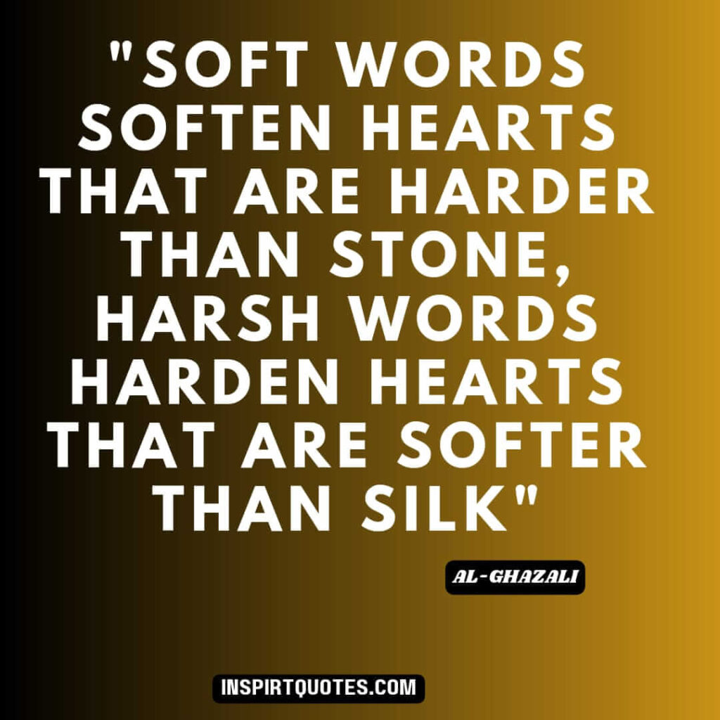 Imam Al Ghazali quotes about good character. Soft words soften hearts that are harder than stone, harsh words harden hearts that are softer than silk