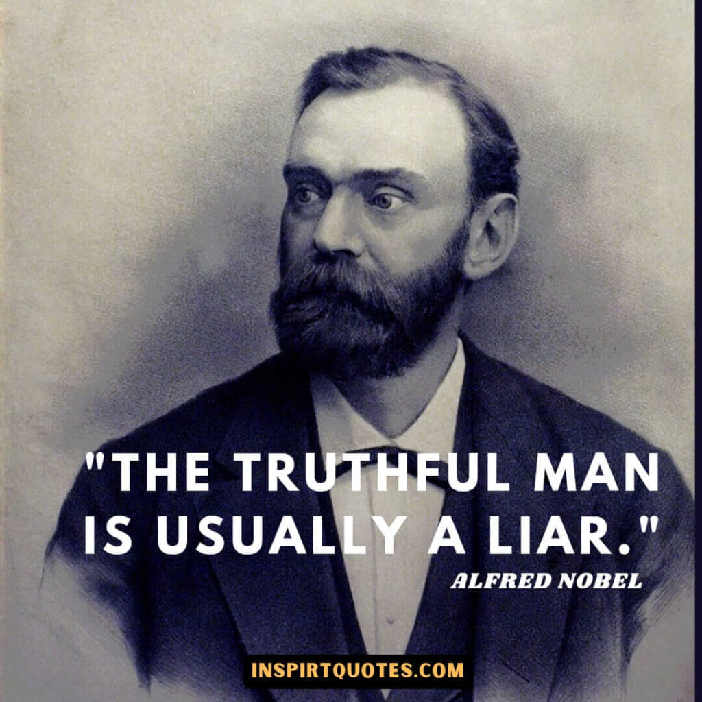 Alfred Nobel quotes in english . The truthful man is usually a liar