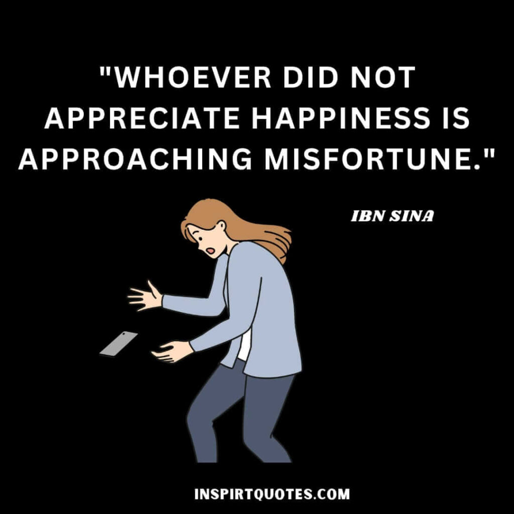 Avicenna english quotes. "Whoever did not appreciate happiness is approaching misfortune