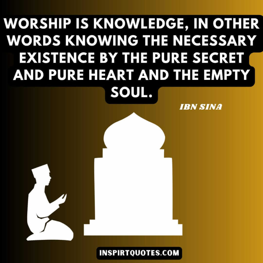 quotes about life . Worship is knowledge, in other words knowing the Necessary Existence by the pure secret and pure heart and the empty soul.