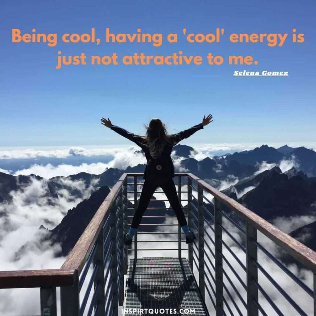 selena gomez quotes about confidence. Being cool, having a 'cool' energy is just not attractive to me.