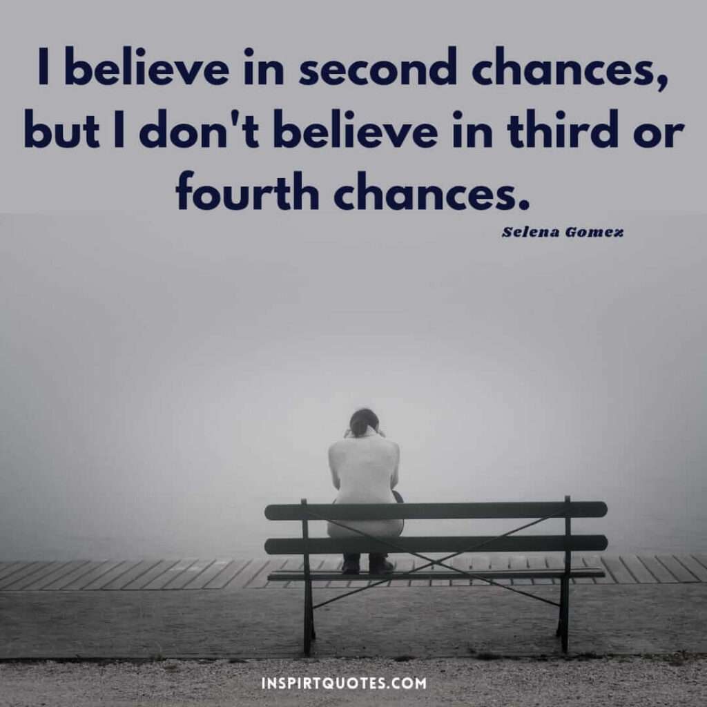 Selena Gomez quotes on success . I believe in second chances, but I don't believe in third or fourth chances.