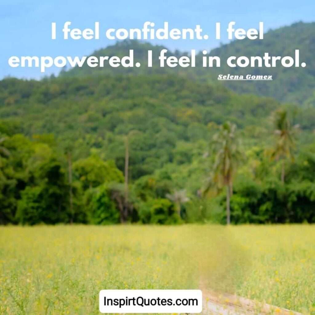 Selena Gomez quotes on confidence. .I feel confident. I feel empowered. I feel in control.