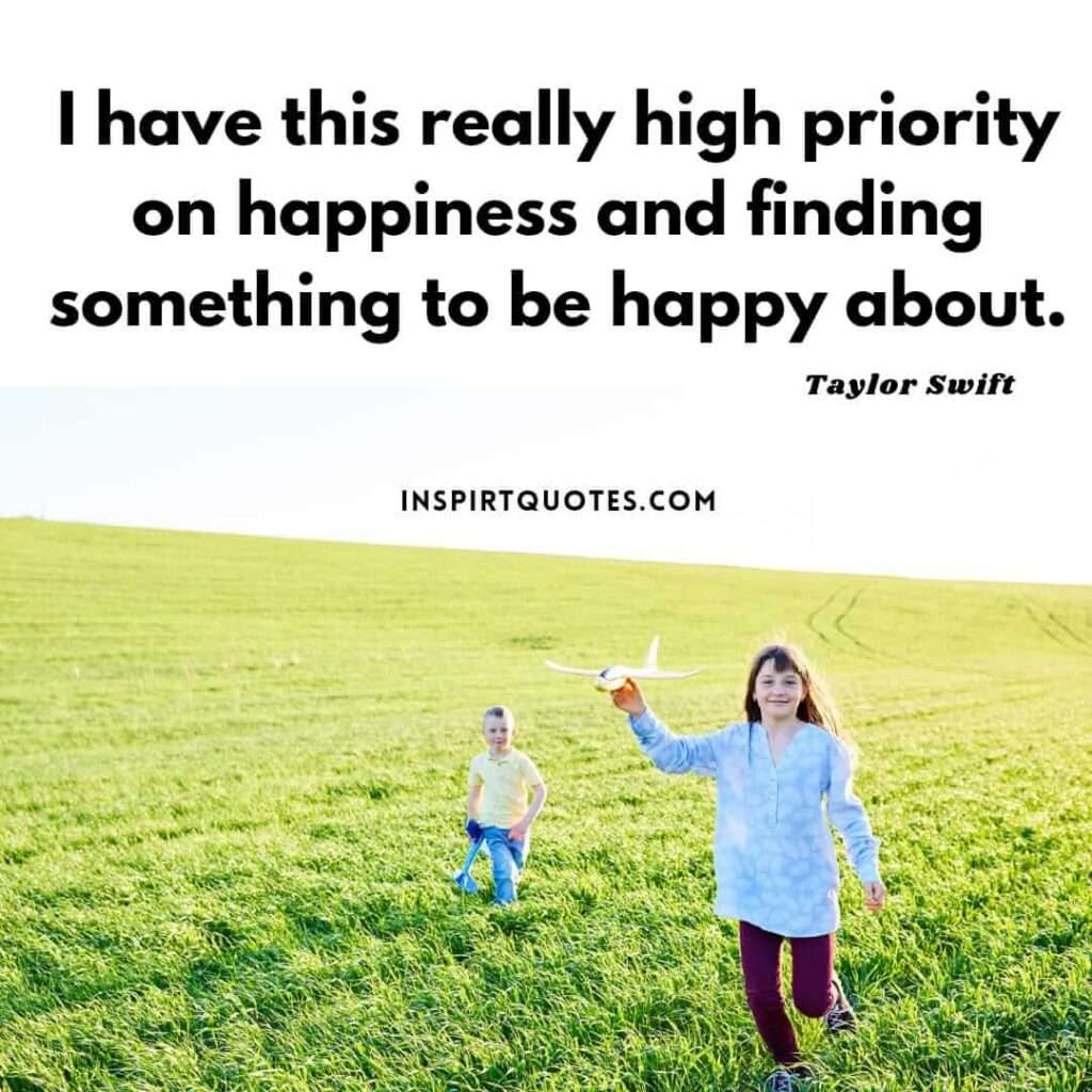 taylor swift quotes about loving yourself. I have this really high priority on happiness and finding something to be happy about