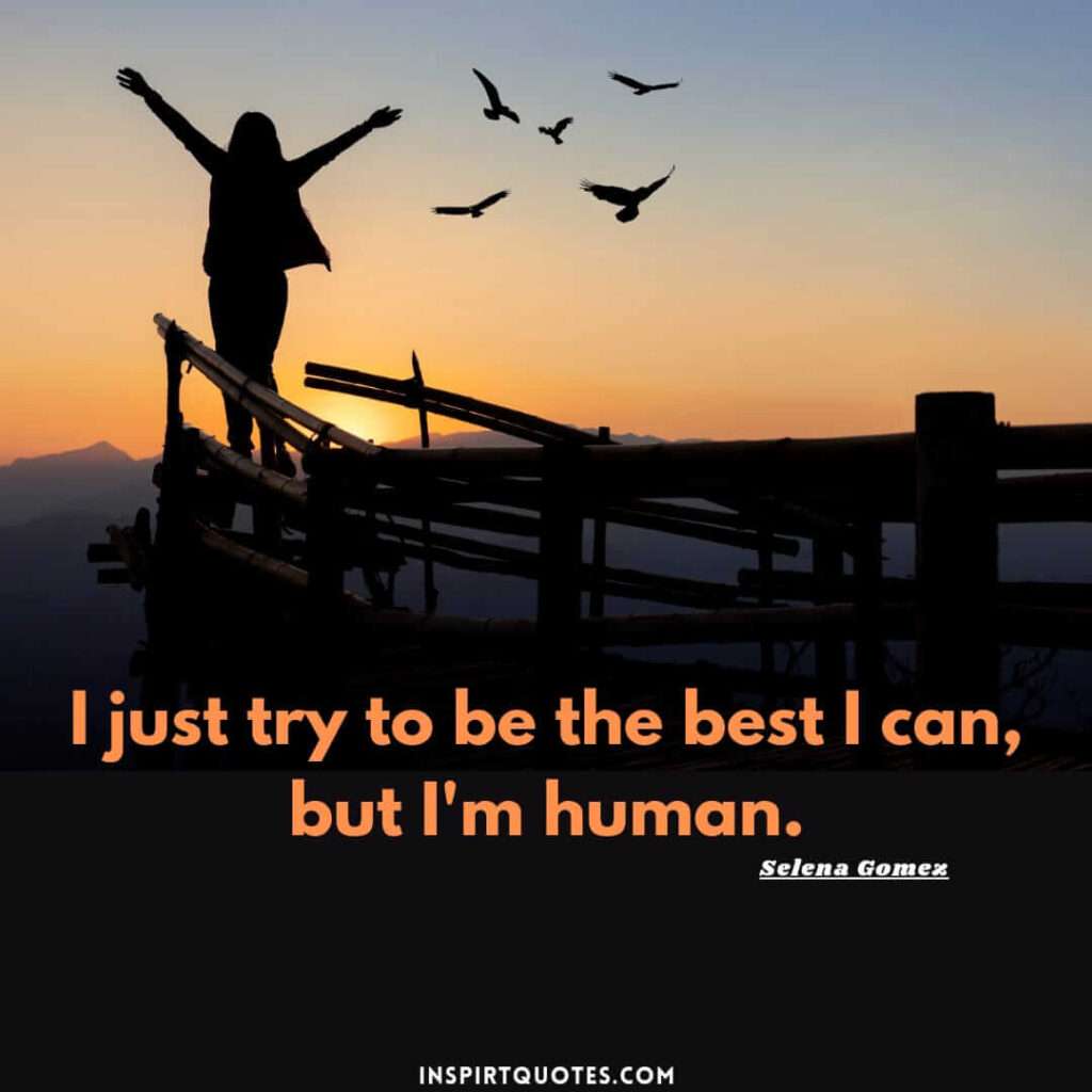 selena gomez best quotes . .I just try to be the best I can, but I'm human.