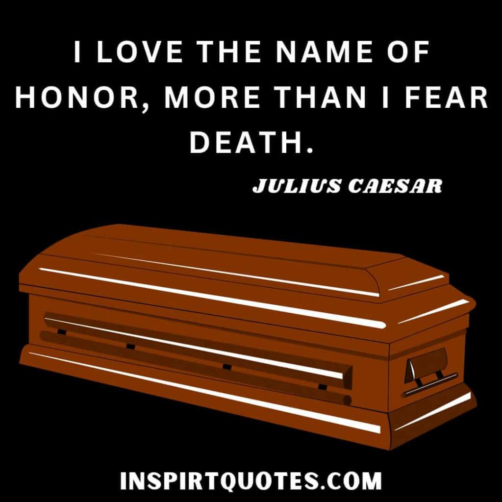 Julius Caesar love quotes . I love the name of honor, more than I fear death.