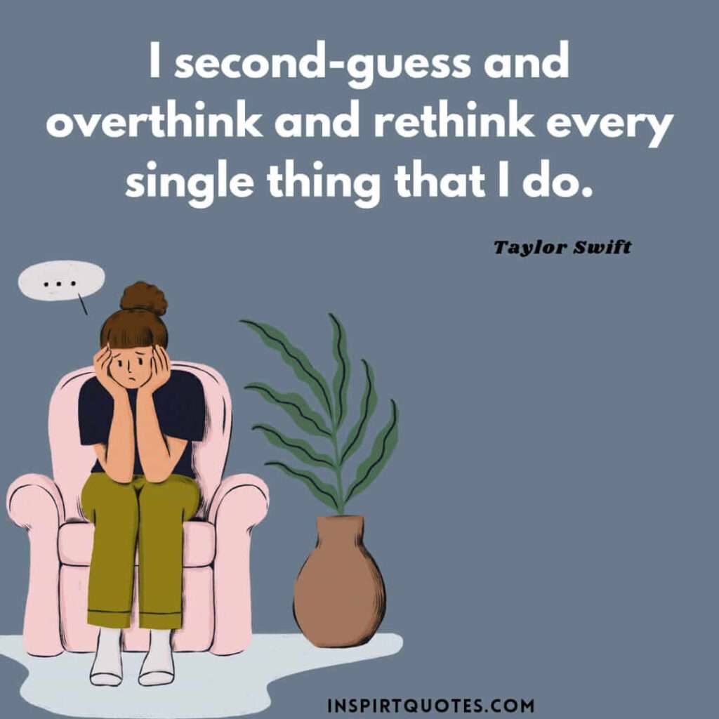 Taylor Swift best english quotes . I second-guess and overthink and rethink every single thing that I do.