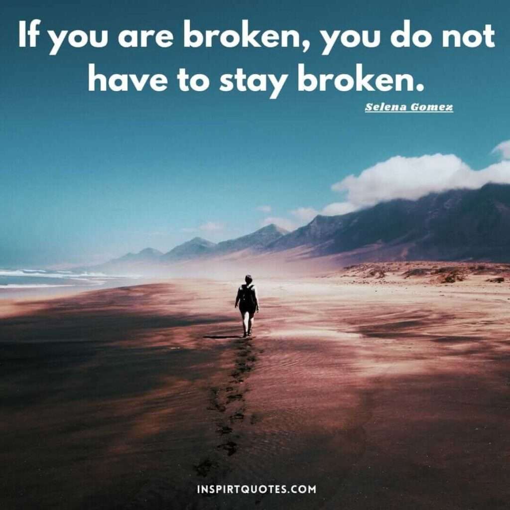 selena gomez quotes . If you are broken, you do not have to stay broken.