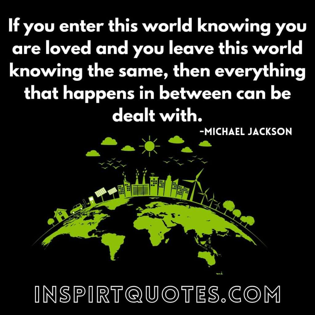 michael jackson funny quotes . If you enter this world knowing you are loved and you leave this world knowing the same, then everything that happens in between can be dealt with.