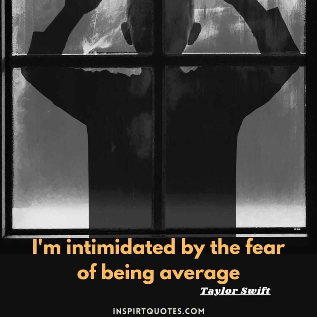taylor swift quotes from song . .I'm intimidated by the fear of being average.