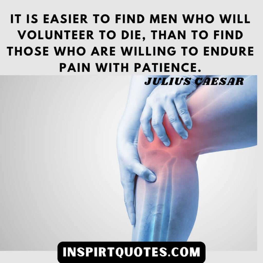 top julius caesar quotes . It is easier to find men who will volunteer to die, than to find those who are willing to endure pain with patience.