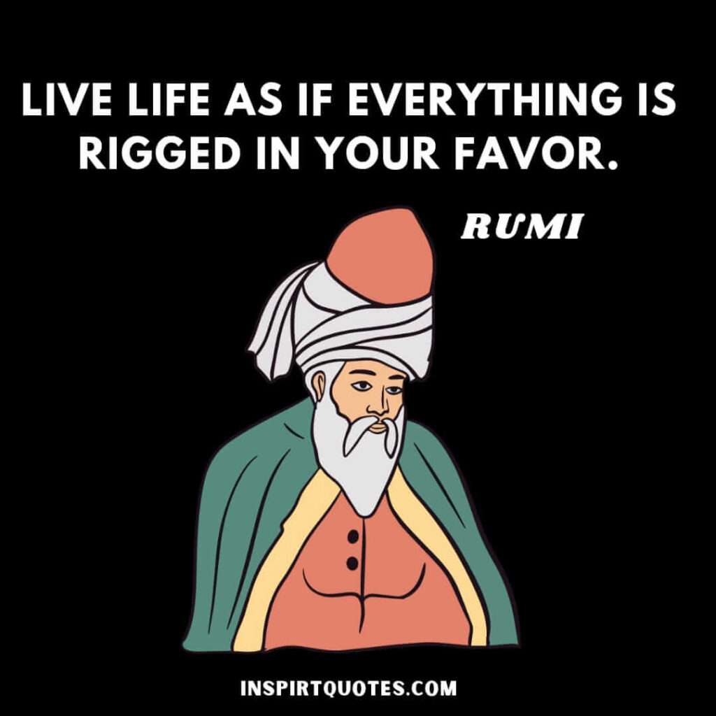 rumi quotes. Live life as if everything is rigged in your favor