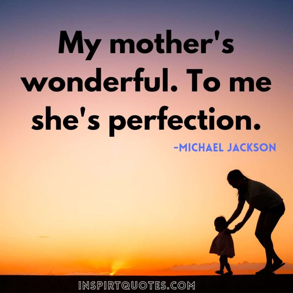 michael jackson quotes about love . My mother's wonderful. To me she's perfection