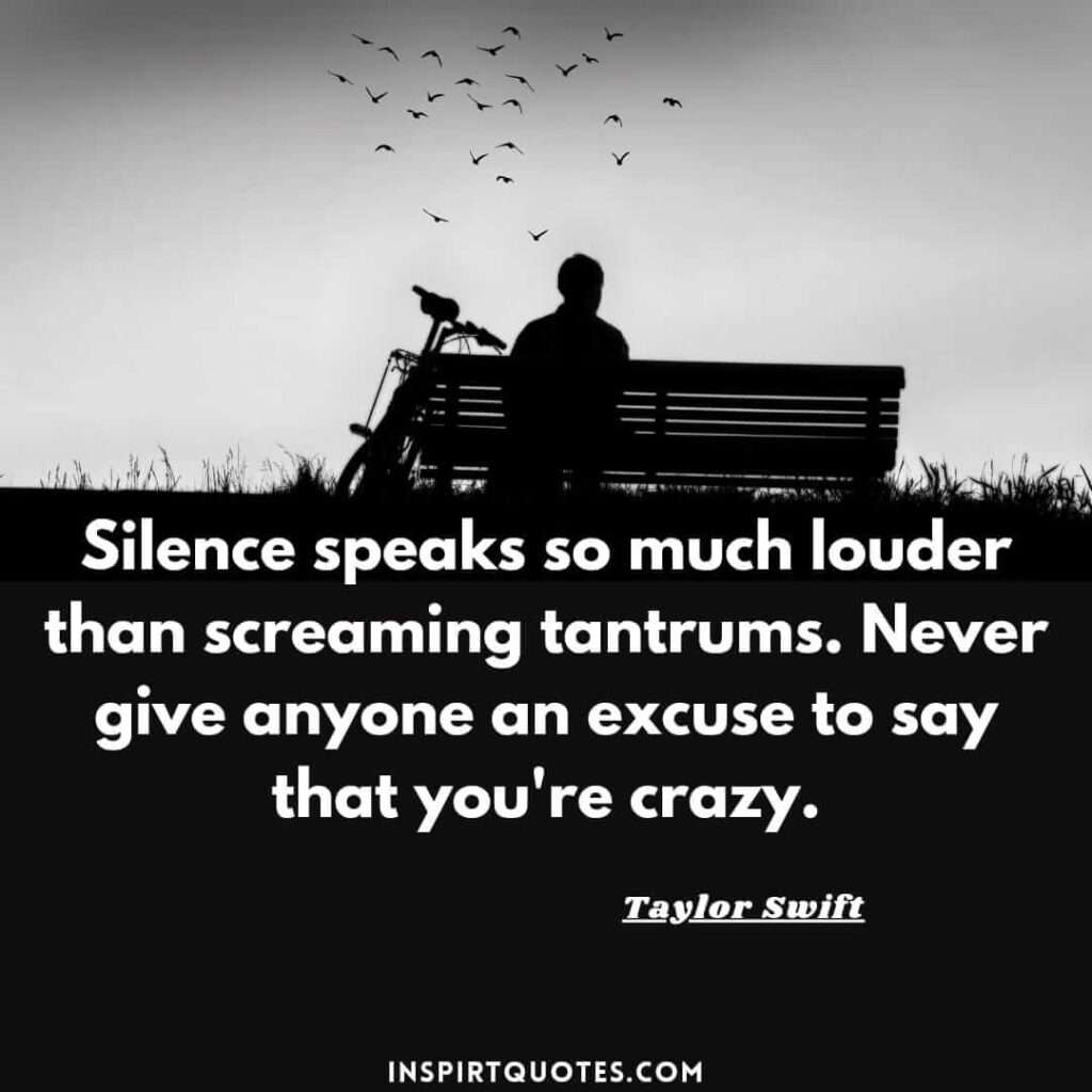 taylor swift most famous quotes. Silence speaks so much louder than screaming tantrums. Never give anyone an excuse to say that you're crazy.
