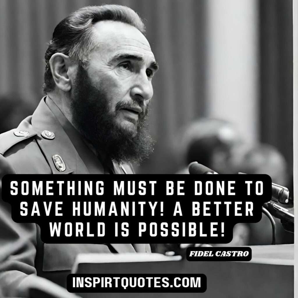 fidel castro quotes in english . Something must be done to save humanity! A better world is possible!