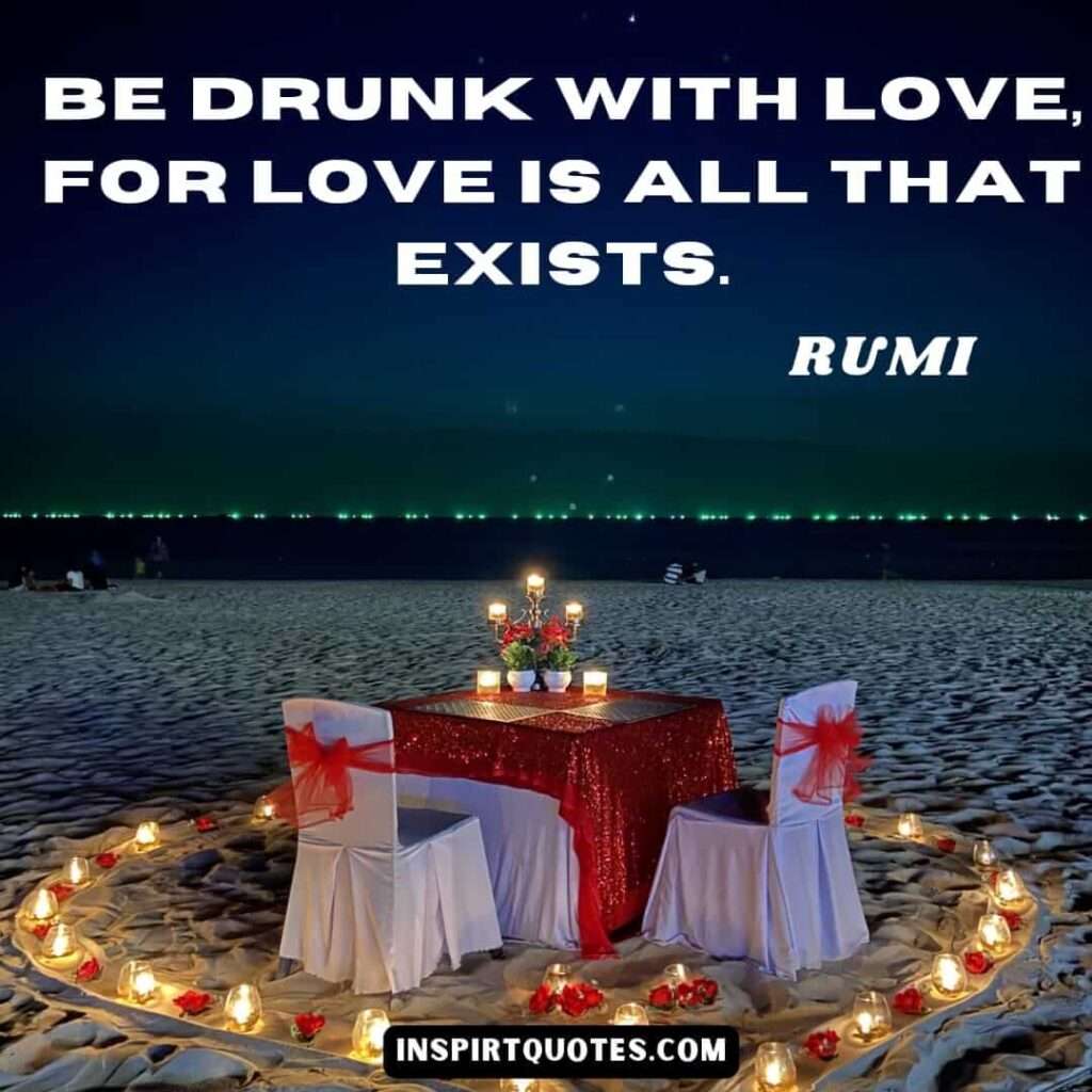 Rumi quotes on beauty . Be drunk with love for love is all that exists.