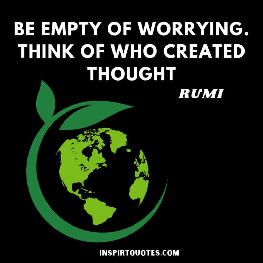 Rumi famous quotes . Be empty of worrying think of who created thought.