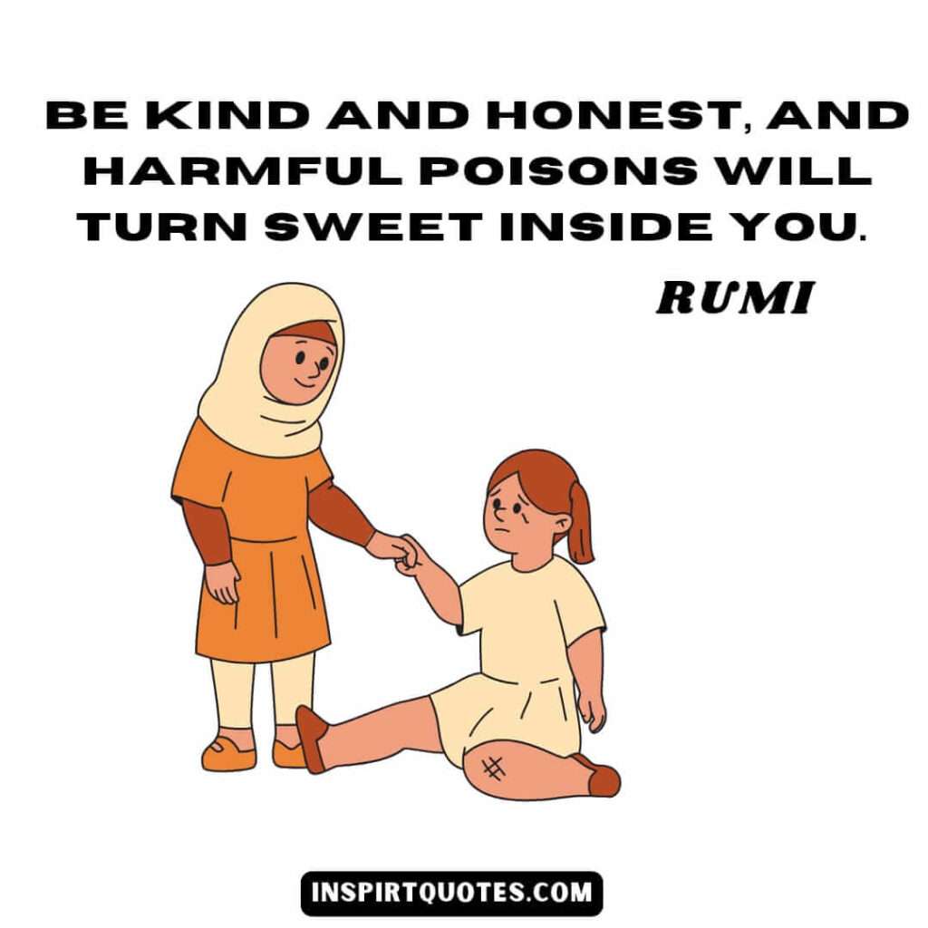 Rumi quotes on spirituality and love. Be kind and honest, and harmful poisons will turn sweet inside you.