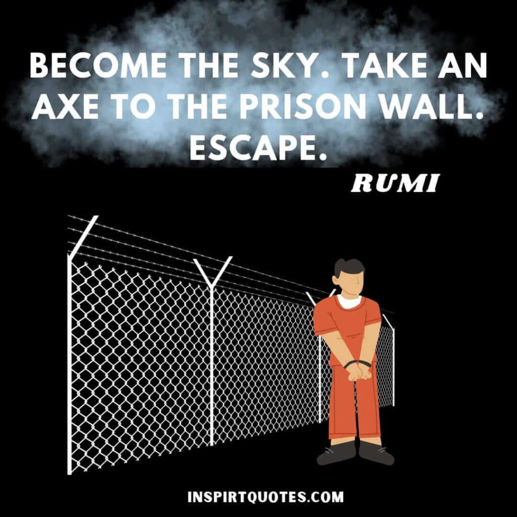 Rumi poetry quotes. Become the sky, take an axe to the prison wall escape.