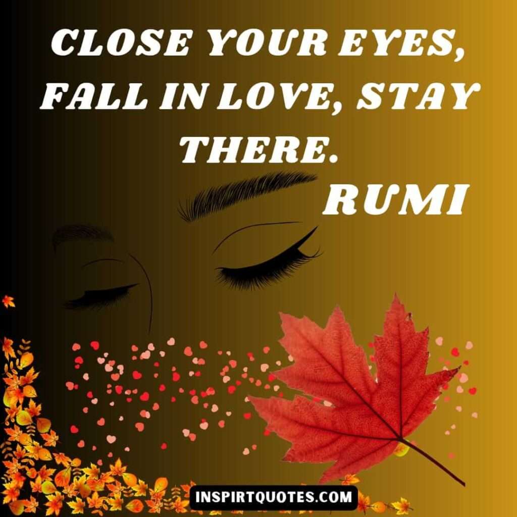Rumi sufi quotes. Close your eyes, fall in love, stay there.