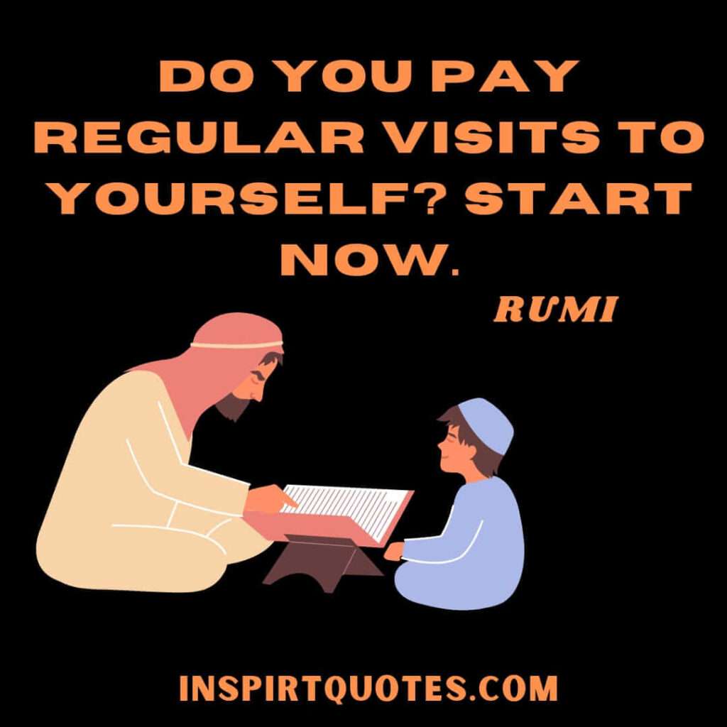 Rumi best short quotes. Do you pay regular visits to yourself ? start now.