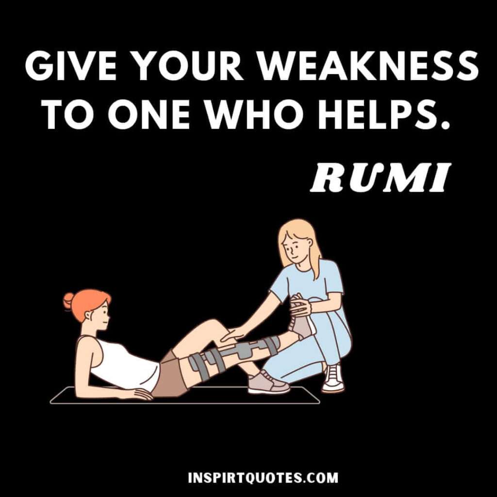 Rumi quotes to inspiring you. Give your weakness to one who helps.