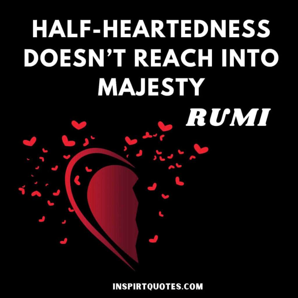 Rumi quotes about soul . Half-heartedness doesn't reach into majesty.