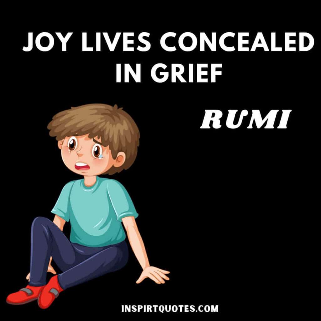 Rumi quotes on happiness. Joy lives concealed in grief.