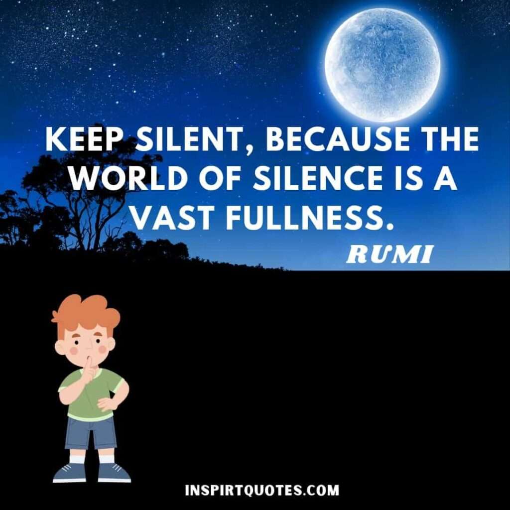 RumiKeep silent, because the world of silence is a vast fullness. greatest quotes.