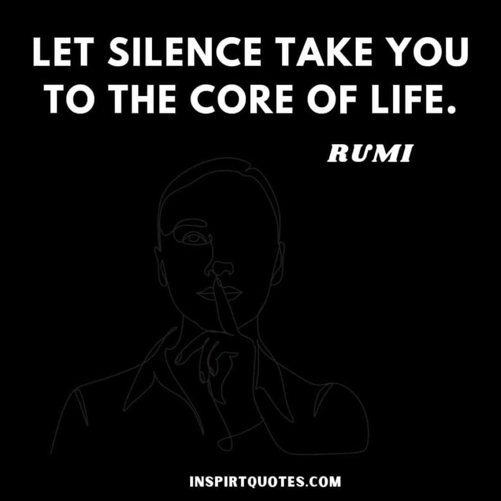 Rumi most inspiring quotes . Let silence take you to the core of life.