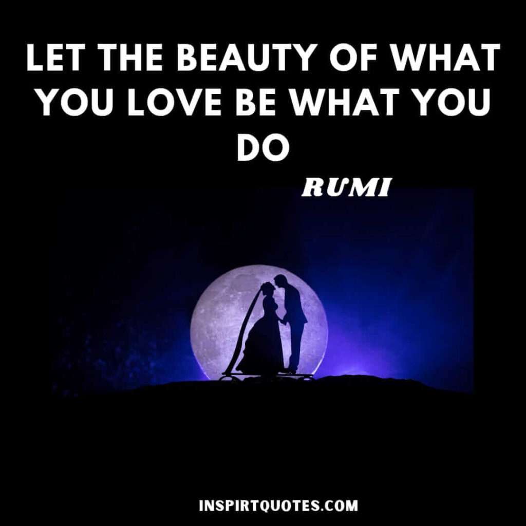 Rumi quotes on self love. Let the beauty of what you love be what you do.