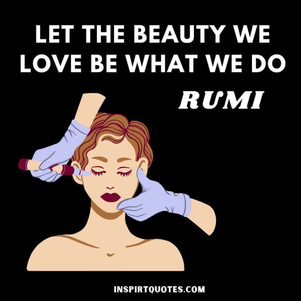 Rumi quotes on happiness. Let the beauty we love be what we do.