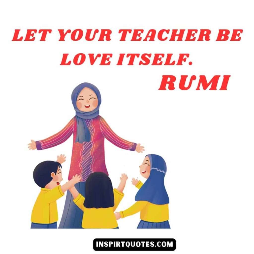 Rumi quotes on love . Let your teacher be love itself.