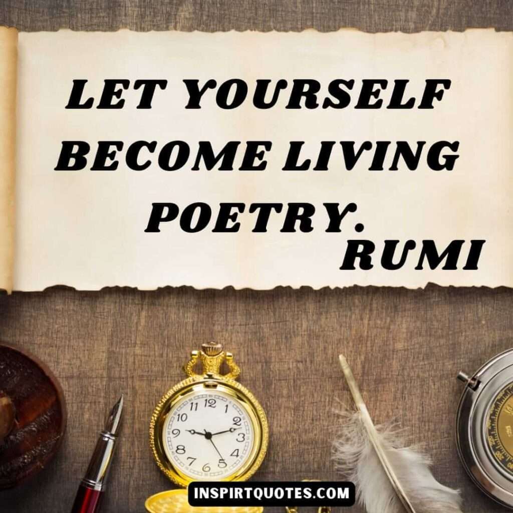 rumi poetry quotes . Let Yourself become living poetry.