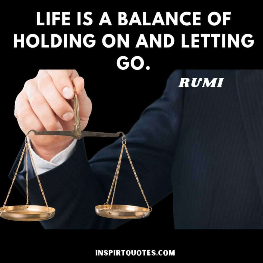 rumi life quotes . Life is a balance of holding on and letting go