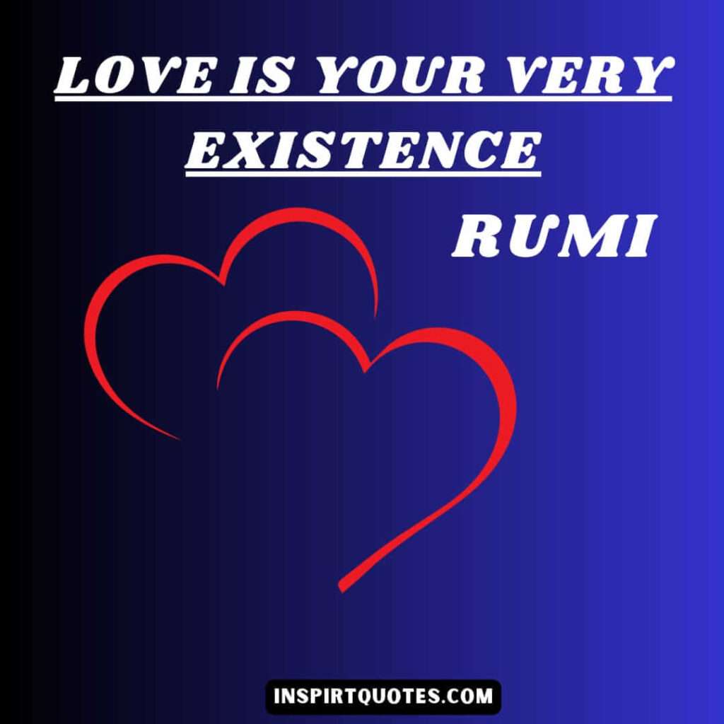 Rumi quotes on love . Love is your very existence.