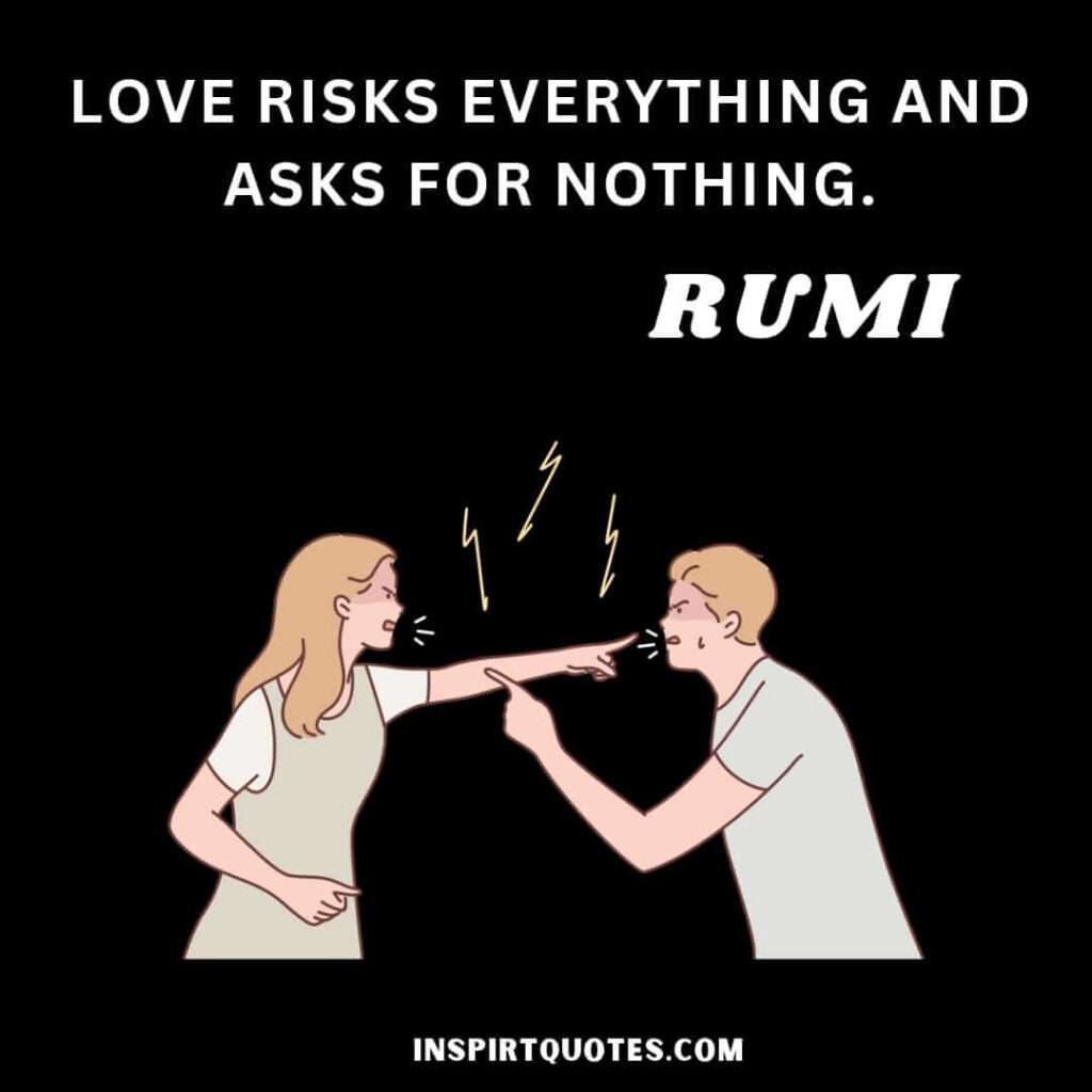 Rumi most famous quotes on love . Love risks everything and asks for nothing.