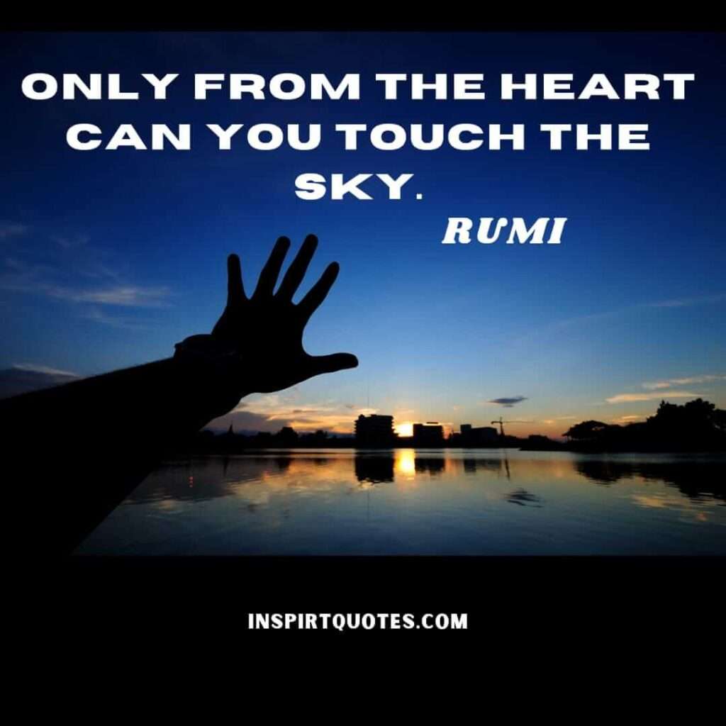 Rumi quotes on bridge to the soul. Only from the heart can you touch the sky.