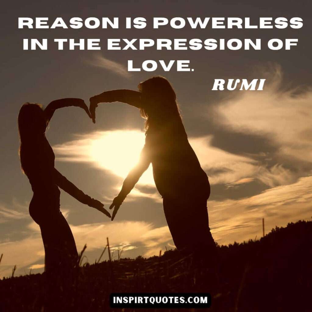 Rumi quotes on love . Reason is powerless in the expression of love