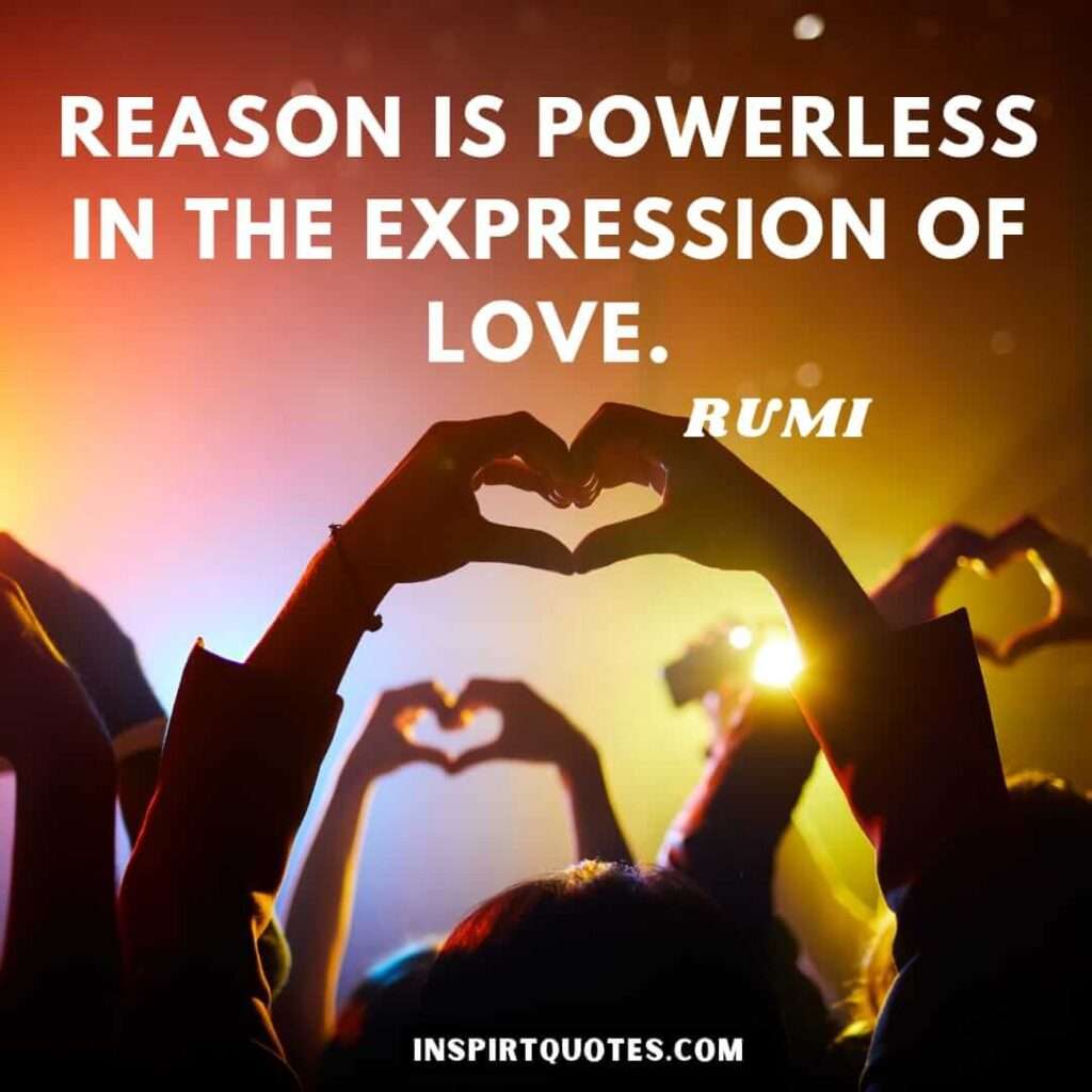 Rumi quotes on self love. Reason is powerless in the expression of love.