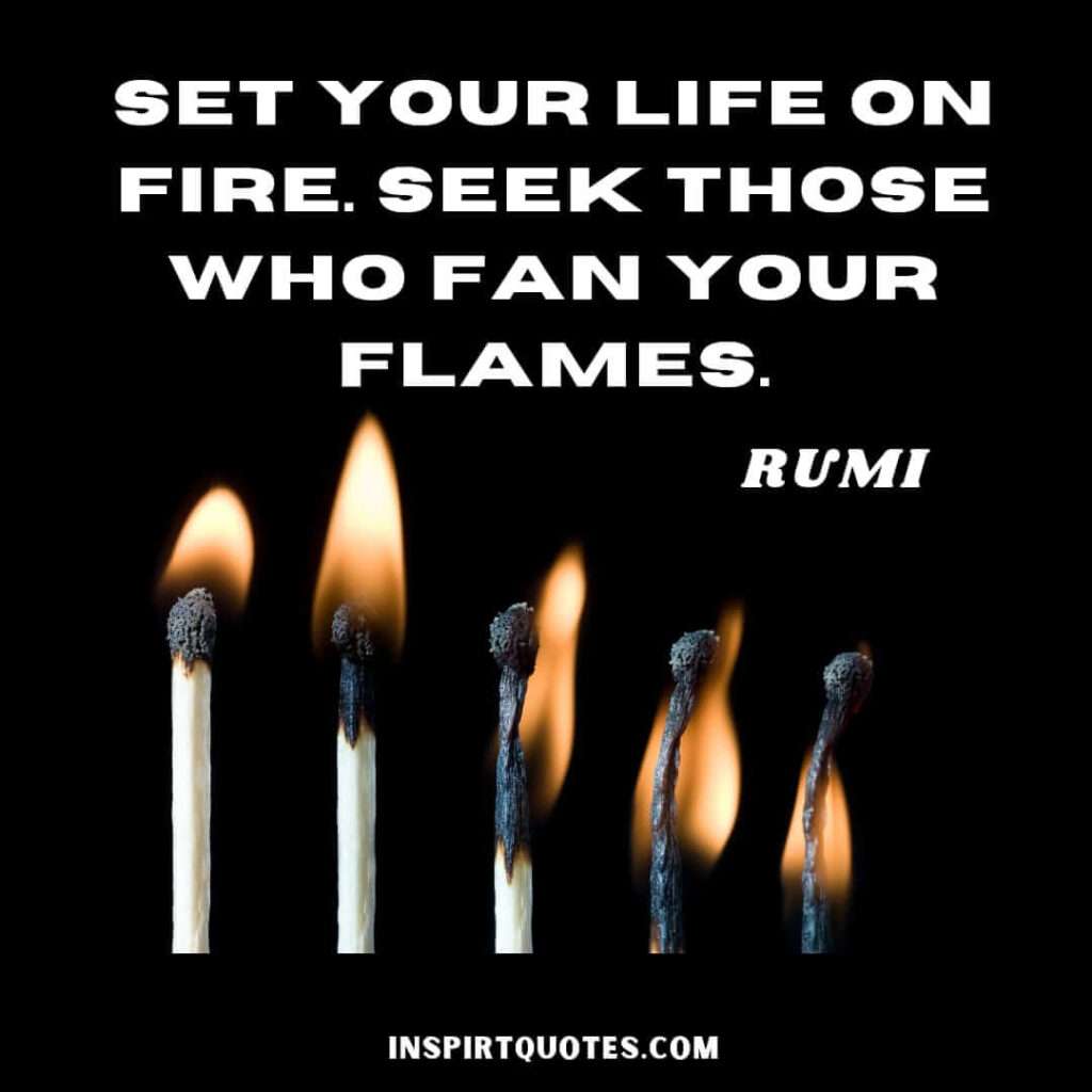 most inspiring quotes by rumi . Set your life on fire seek those who fan your flames.