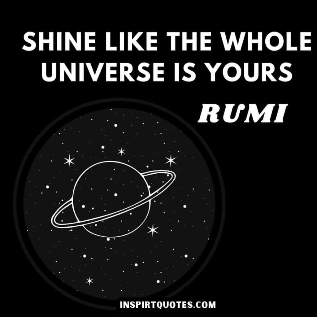 Rumi best quotes in English. Shine like the whole universe is yours.