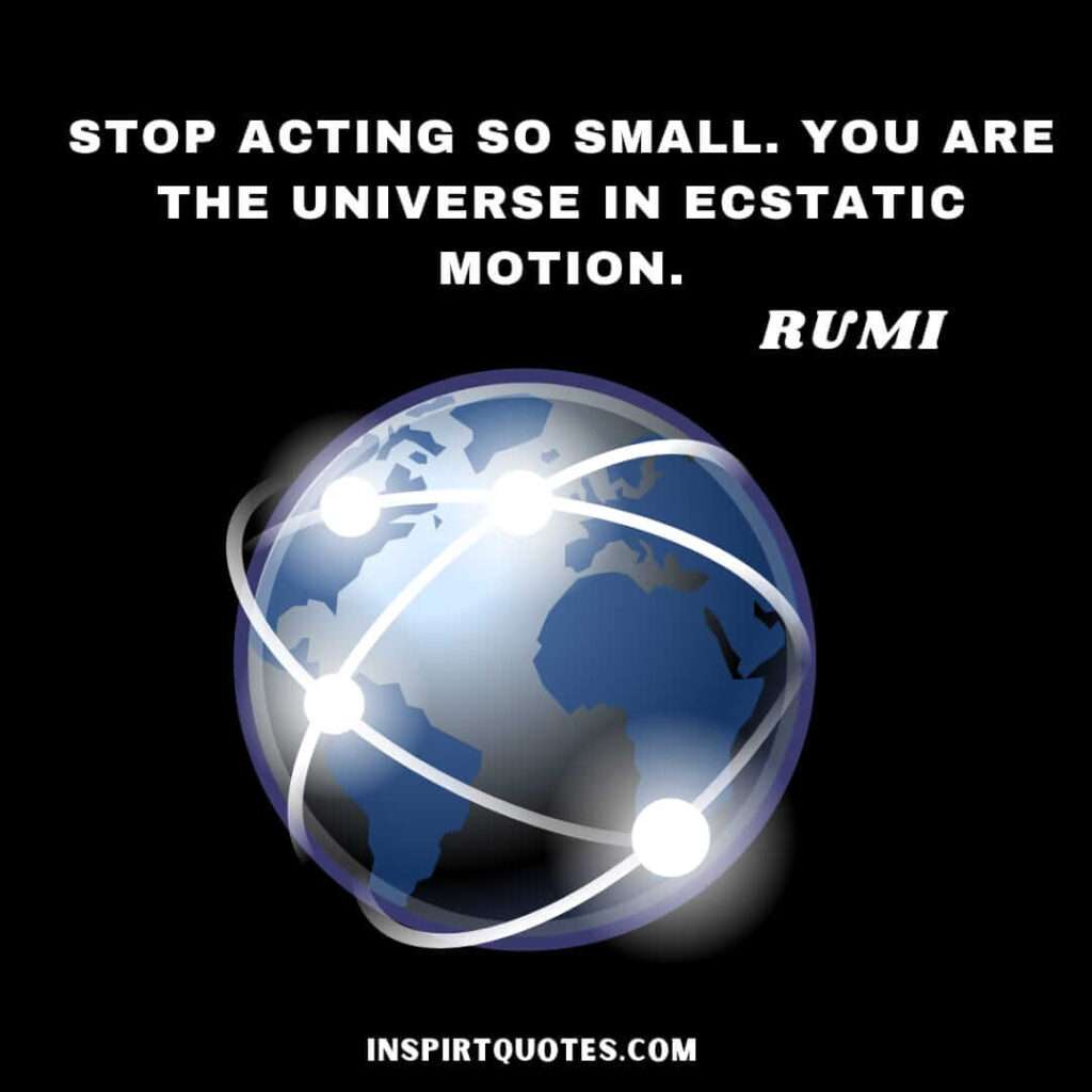 Rumi best quotes . Stop acting so small. You are the universe in ecstatic motion.