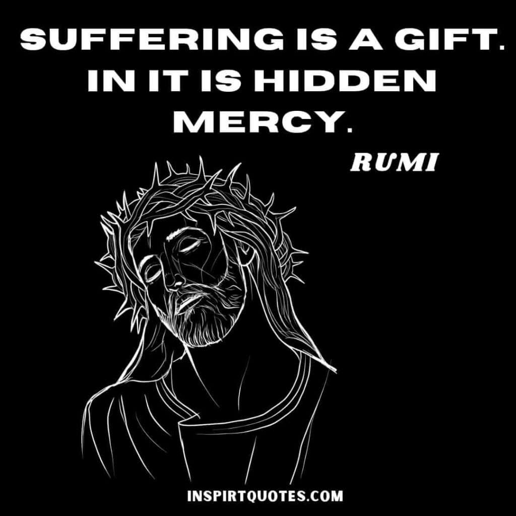 Rumi greatest quotes. Suffering is a gift in it is hidden mercy.