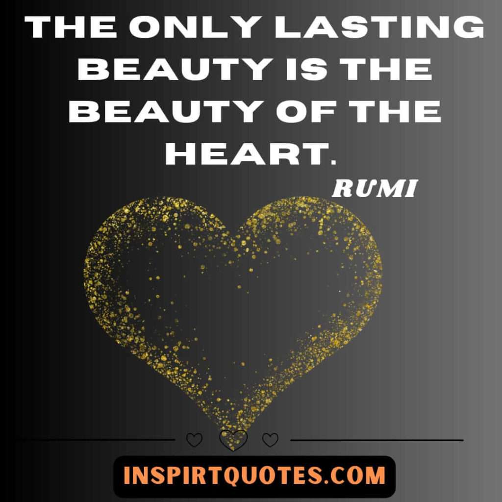 Rumi quotes on beauty. The only lasting beauty is the beauty of the heart.