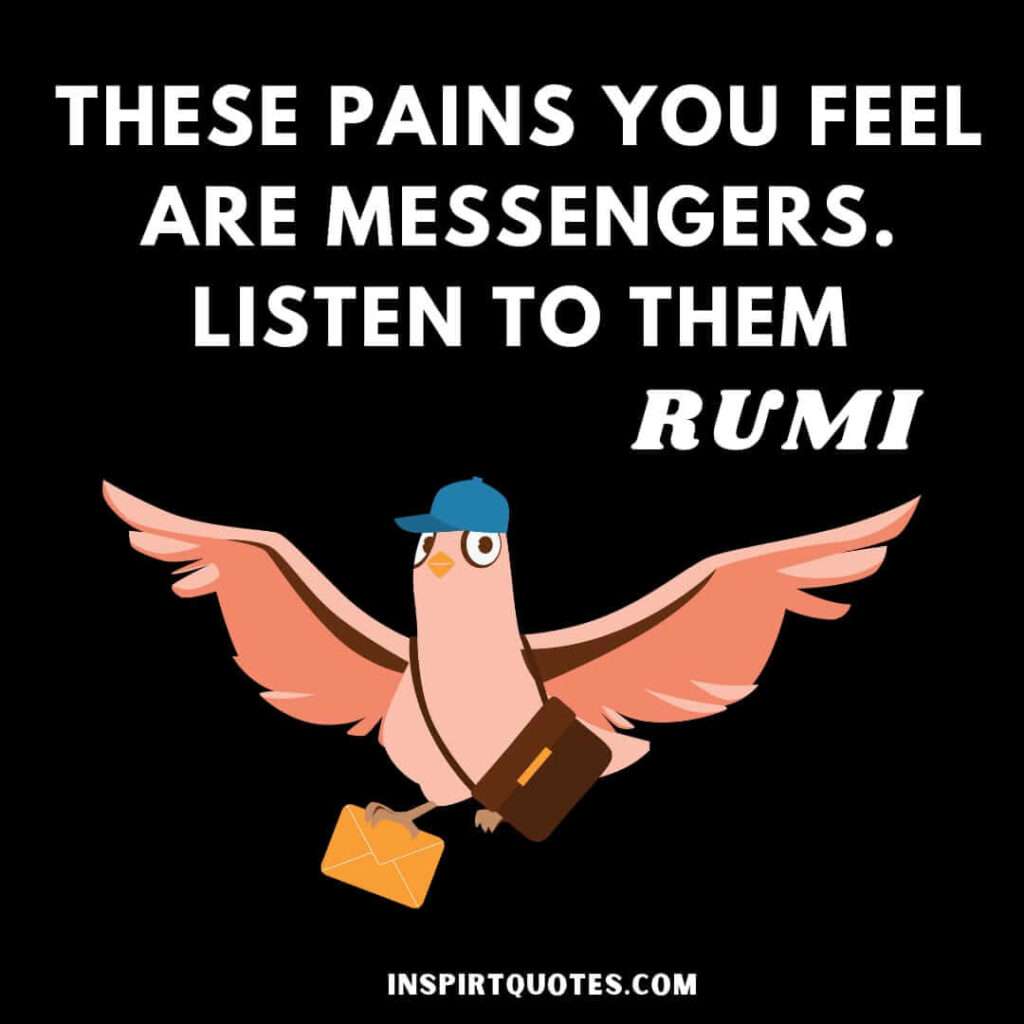 Rumi quotes on path of life. These pains you fell are messengers. Listen to them.