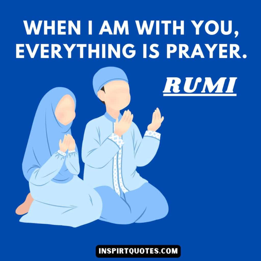 Rumi quotes will bring inner peace. When I am with you, everything is prayer