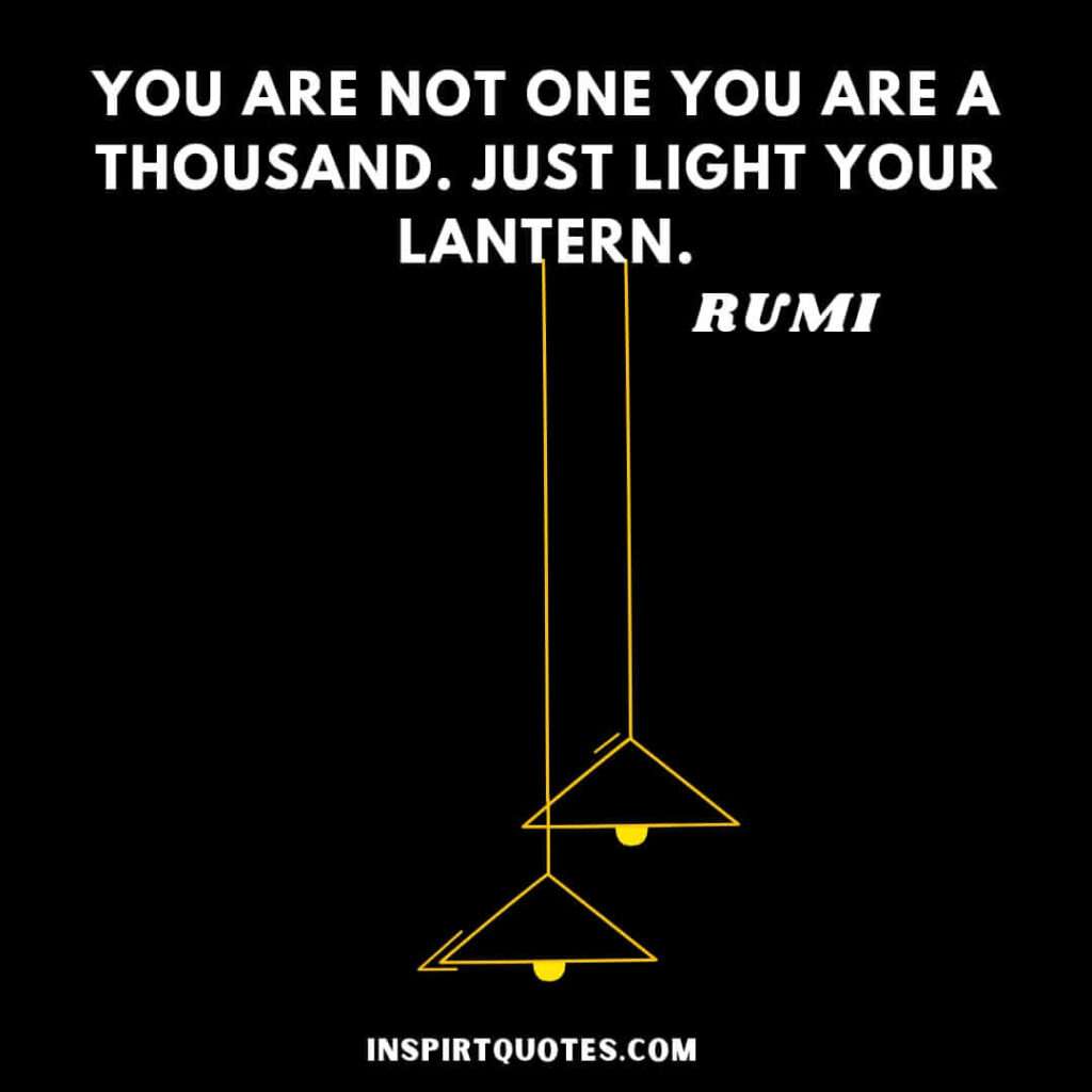 Rumi most inspiring quotes. You are not one you are a thousand. Just light your lastern.